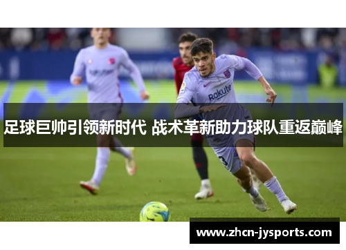 足球巨帅引领新时代 战术革新助力球队重返巅峰