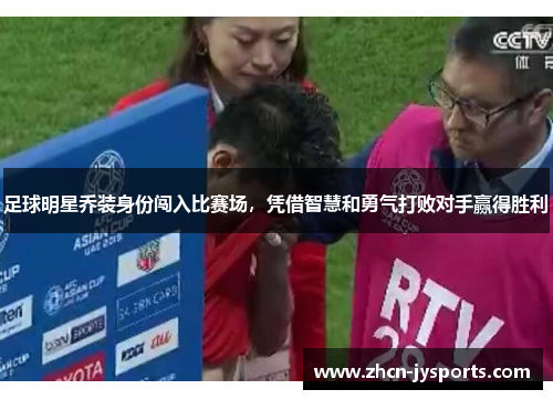 足球明星乔装身份闯入比赛场，凭借智慧和勇气打败对手赢得胜利