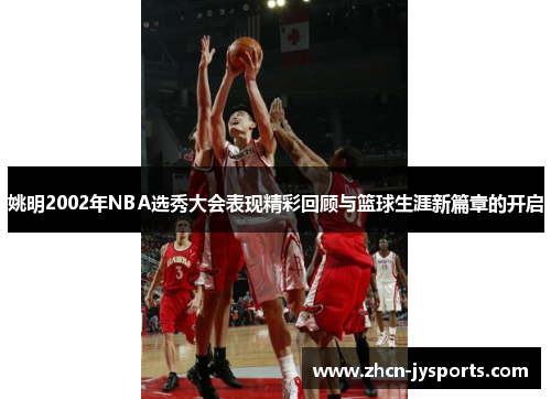 姚明2002年NBA选秀大会表现精彩回顾与篮球生涯新篇章的开启