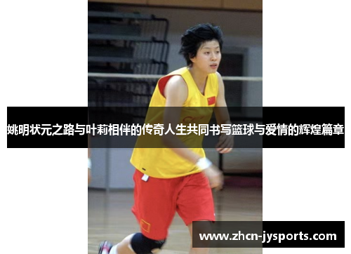 姚明状元之路与叶莉相伴的传奇人生共同书写篮球与爱情的辉煌篇章