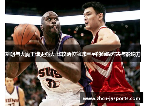 姚明与大魔王谁更强大 比较两位篮球巨星的巅峰对决与影响力