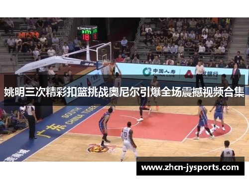 姚明三次精彩扣篮挑战奥尼尔引爆全场震撼视频合集