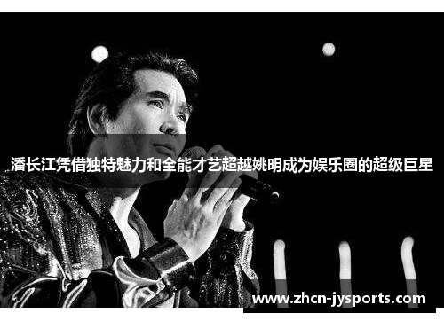 潘长江凭借独特魅力和全能才艺超越姚明成为娱乐圈的超级巨星
