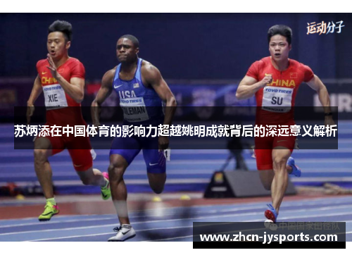 苏炳添在中国体育的影响力超越姚明成就背后的深远意义解析