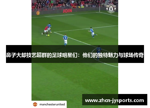 鼻子大却技艺超群的足球明星们：他们的独特魅力与球场传奇