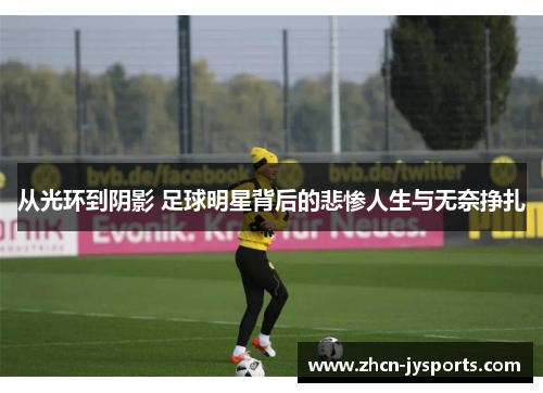 从光环到阴影 足球明星背后的悲惨人生与无奈挣扎