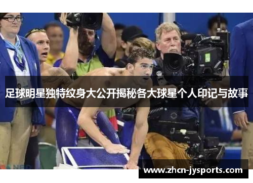 足球明星独特纹身大公开揭秘各大球星个人印记与故事