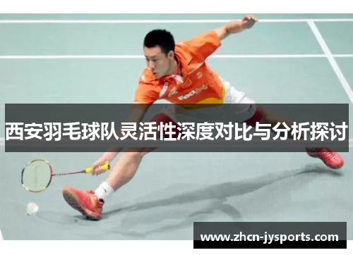 西安羽毛球队灵活性深度对比与分析探讨