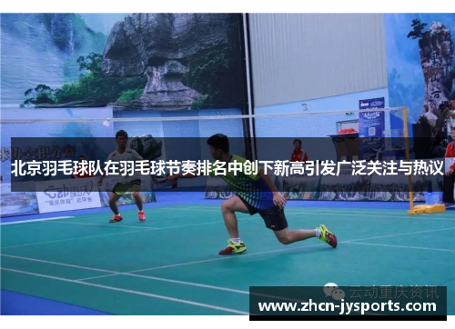 北京羽毛球队在羽毛球节奏排名中创下新高引发广泛关注与热议