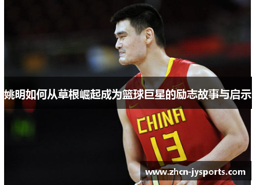 姚明如何从草根崛起成为篮球巨星的励志故事与启示