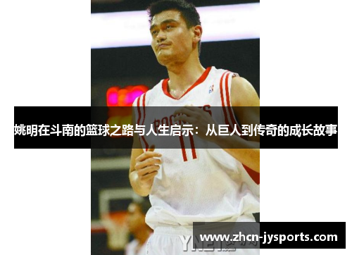 姚明在斗南的篮球之路与人生启示：从巨人到传奇的成长故事