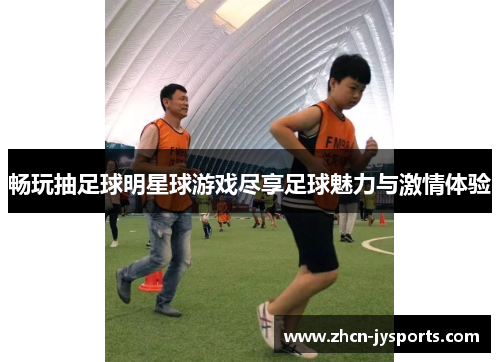 畅玩抽足球明星球游戏尽享足球魅力与激情体验