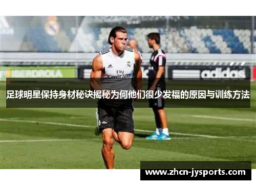 足球明星保持身材秘诀揭秘为何他们很少发福的原因与训练方法