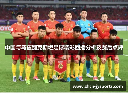 中国与乌兹别克斯坦足球精彩回播分析及赛后点评