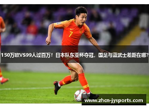 150万欧VS99人过百万！日本队东亚杯夺冠，国足与蓝武士差距在哪？