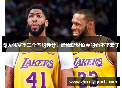 湖人休赛季三个签约评分，詹姆斯恐怕真的看不下去了