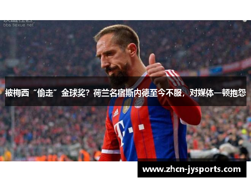 被梅西“偷走”金球奖？荷兰名宿斯内德至今不服，对媒体一顿抱怨