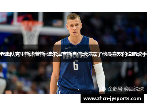 老鹰队克里斯塔普斯·波尔津吉斯自信地透露了他最喜欢的说唱歌手