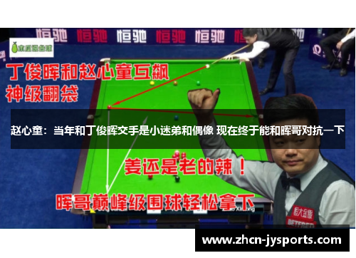 赵心童：当年和丁俊晖交手是小迷弟和偶像 现在终于能和晖哥对抗一下